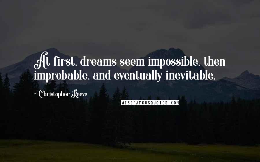 Christopher Reeve Quotes: At first, dreams seem impossible, then improbable, and eventually inevitable.