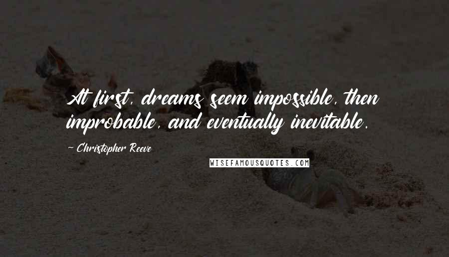 Christopher Reeve Quotes: At first, dreams seem impossible, then improbable, and eventually inevitable.