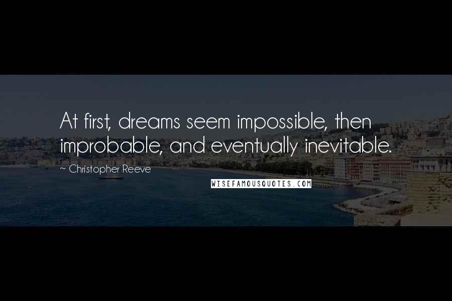 Christopher Reeve Quotes: At first, dreams seem impossible, then improbable, and eventually inevitable.