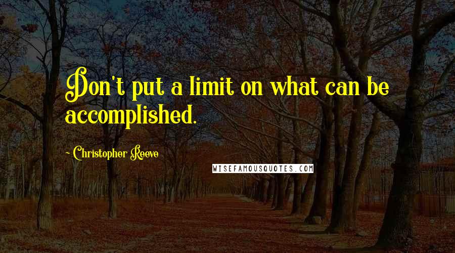 Christopher Reeve Quotes: Don't put a limit on what can be accomplished.