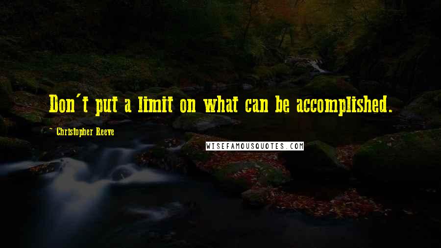 Christopher Reeve Quotes: Don't put a limit on what can be accomplished.