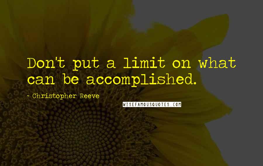 Christopher Reeve Quotes: Don't put a limit on what can be accomplished.