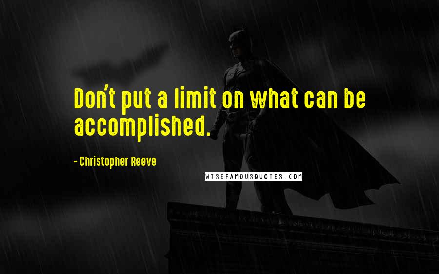 Christopher Reeve Quotes: Don't put a limit on what can be accomplished.