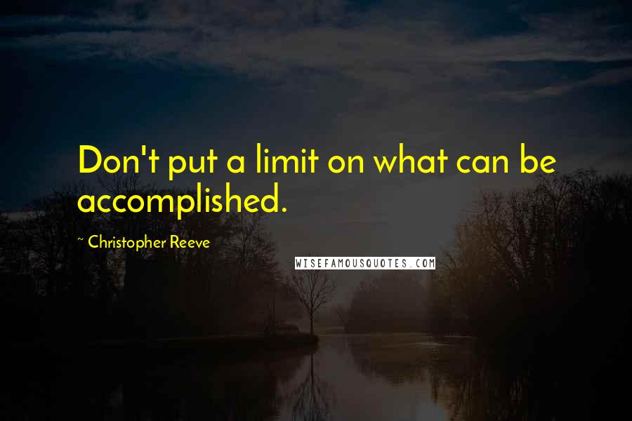 Christopher Reeve Quotes: Don't put a limit on what can be accomplished.