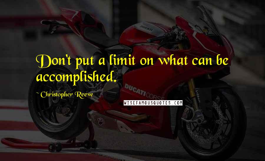 Christopher Reeve Quotes: Don't put a limit on what can be accomplished.