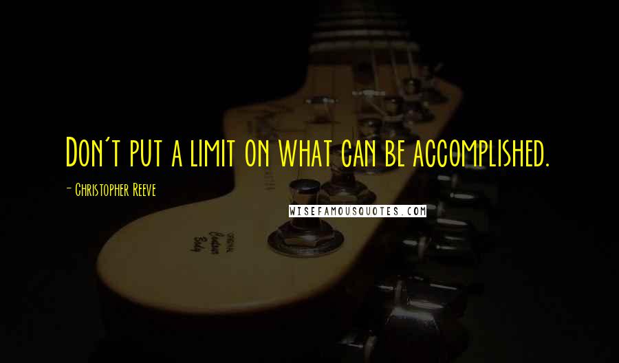 Christopher Reeve Quotes: Don't put a limit on what can be accomplished.