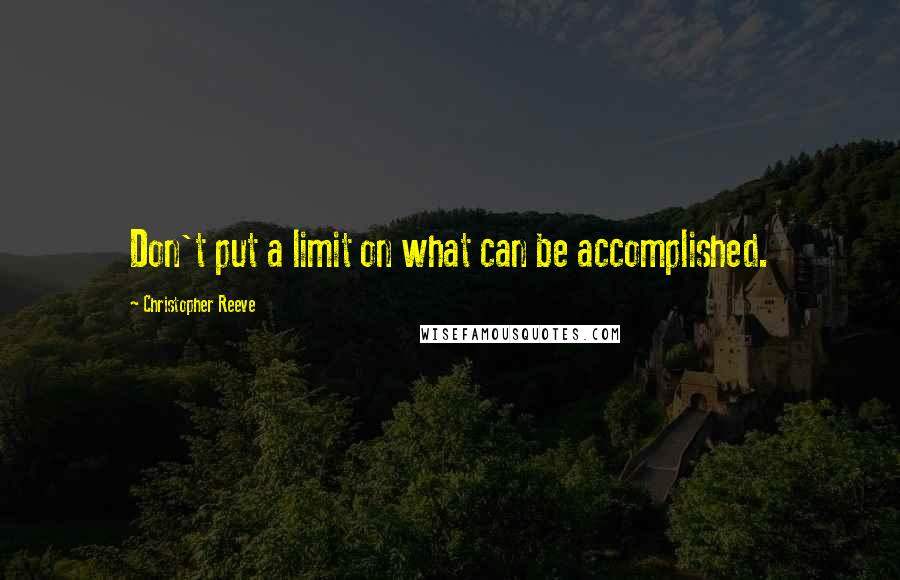 Christopher Reeve Quotes: Don't put a limit on what can be accomplished.