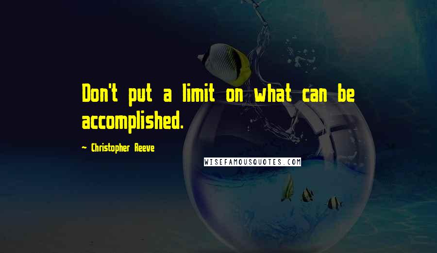 Christopher Reeve Quotes: Don't put a limit on what can be accomplished.