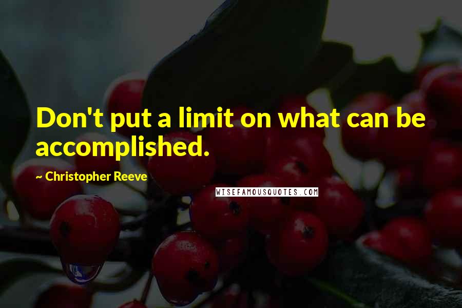 Christopher Reeve Quotes: Don't put a limit on what can be accomplished.