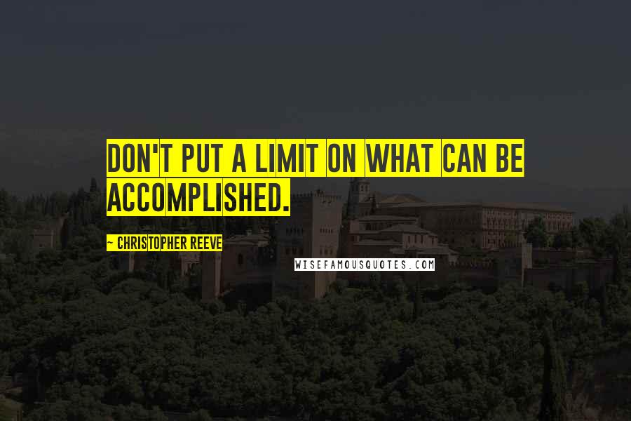 Christopher Reeve Quotes: Don't put a limit on what can be accomplished.