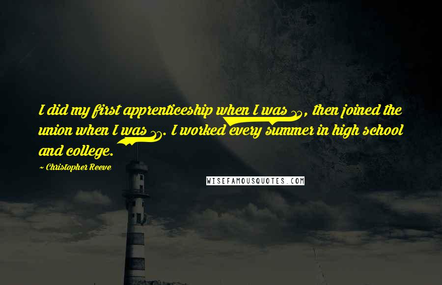 Christopher Reeve Quotes: I did my first apprenticeship when I was 15, then joined the union when I was 17. I worked every summer in high school and college.