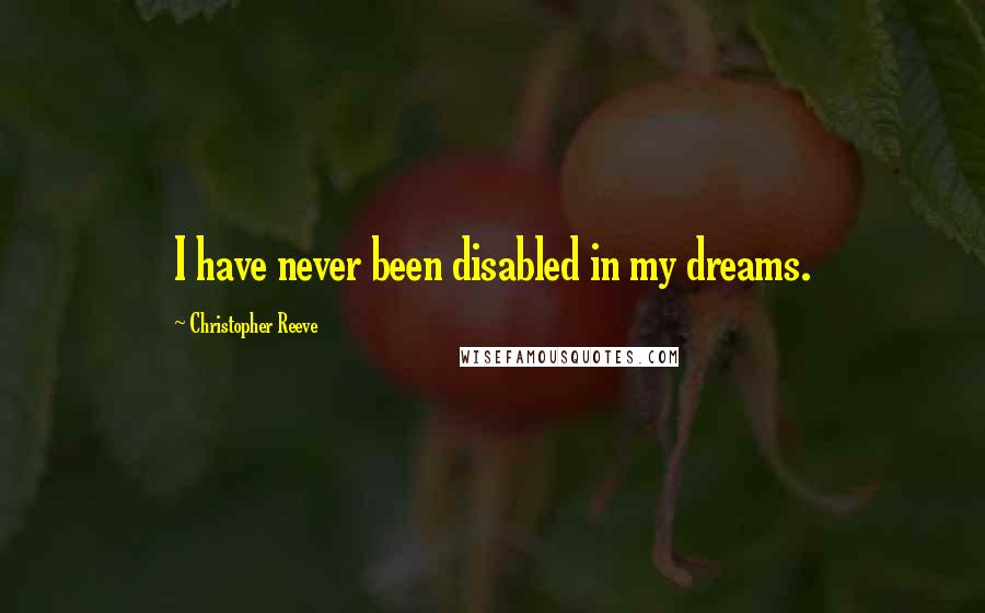 Christopher Reeve Quotes: I have never been disabled in my dreams.