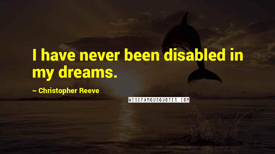 Christopher Reeve Quotes: I have never been disabled in my dreams.