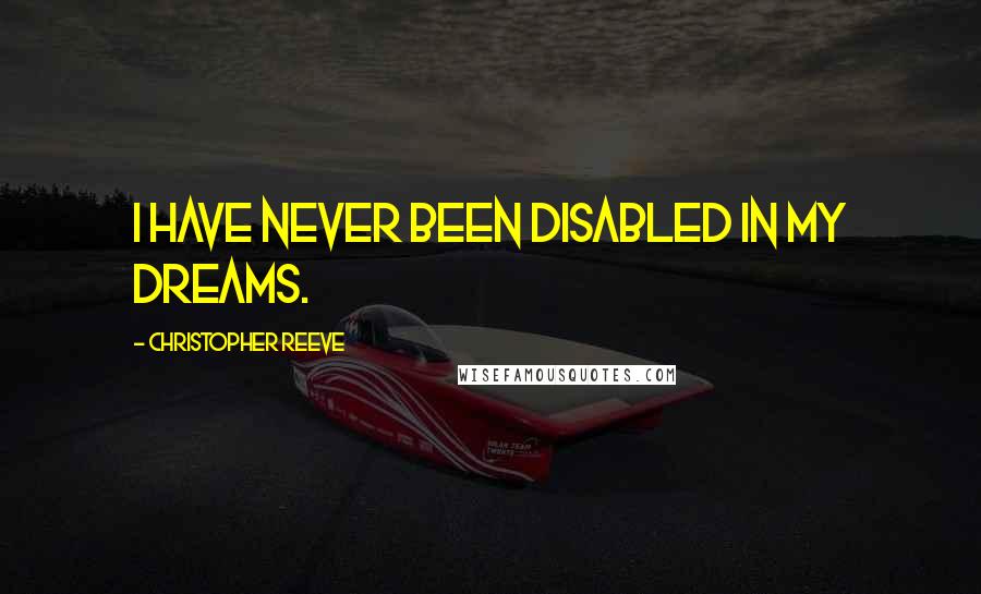 Christopher Reeve Quotes: I have never been disabled in my dreams.