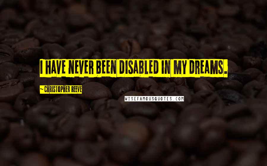 Christopher Reeve Quotes: I have never been disabled in my dreams.