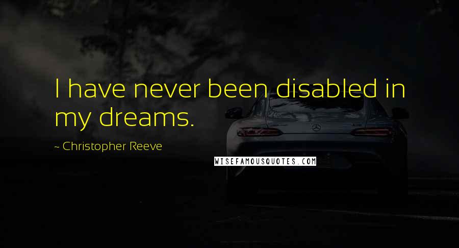 Christopher Reeve Quotes: I have never been disabled in my dreams.