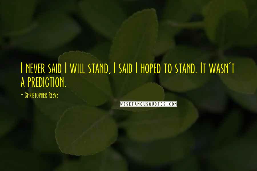 Christopher Reeve Quotes: I never said I will stand, I said I hoped to stand. It wasn't a prediction.