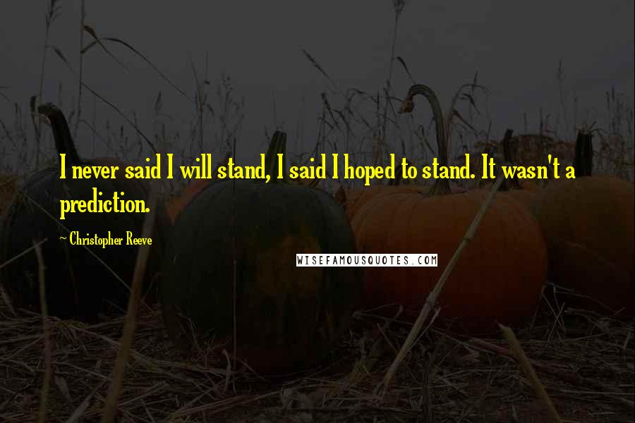 Christopher Reeve Quotes: I never said I will stand, I said I hoped to stand. It wasn't a prediction.