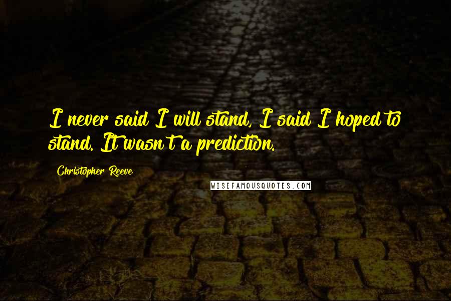 Christopher Reeve Quotes: I never said I will stand, I said I hoped to stand. It wasn't a prediction.