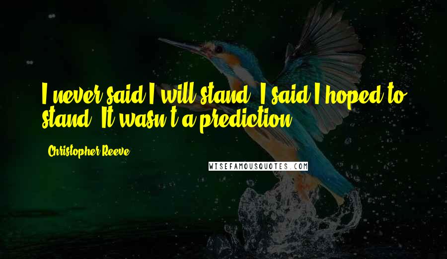 Christopher Reeve Quotes: I never said I will stand, I said I hoped to stand. It wasn't a prediction.