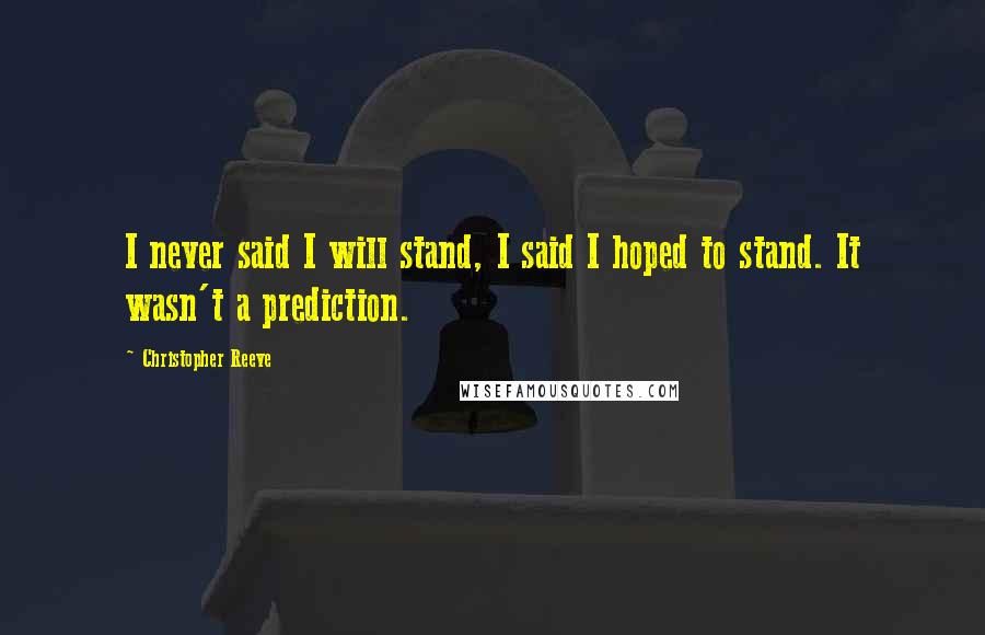 Christopher Reeve Quotes: I never said I will stand, I said I hoped to stand. It wasn't a prediction.