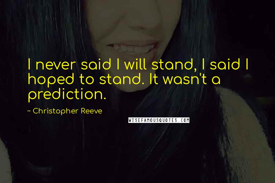 Christopher Reeve Quotes: I never said I will stand, I said I hoped to stand. It wasn't a prediction.