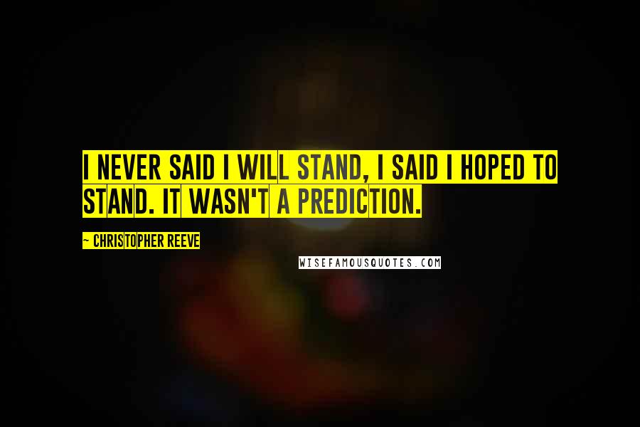 Christopher Reeve Quotes: I never said I will stand, I said I hoped to stand. It wasn't a prediction.