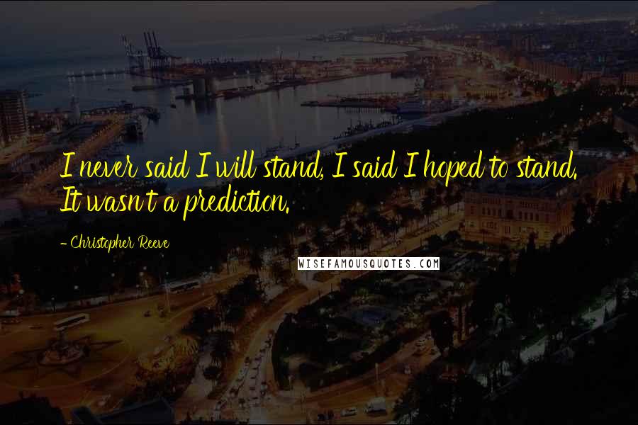 Christopher Reeve Quotes: I never said I will stand, I said I hoped to stand. It wasn't a prediction.