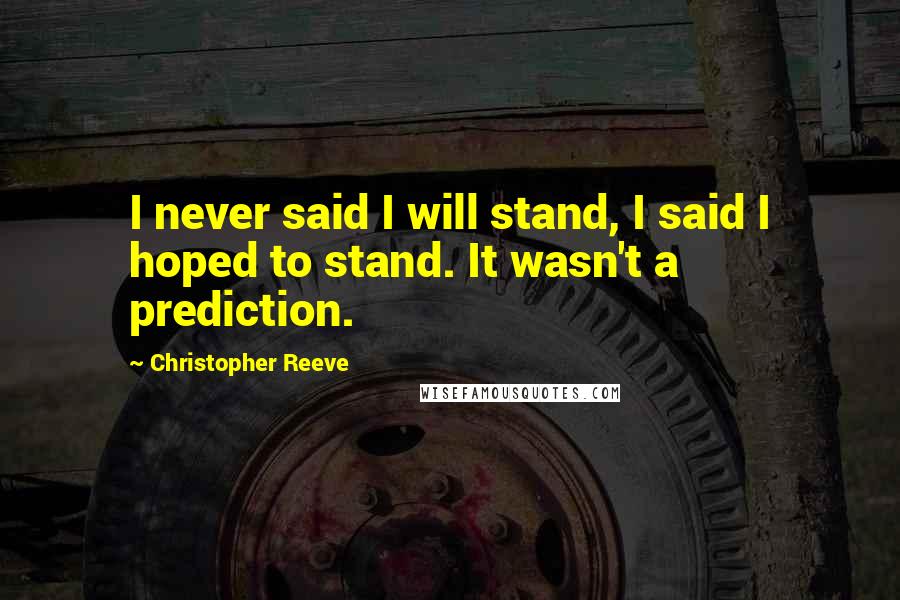 Christopher Reeve Quotes: I never said I will stand, I said I hoped to stand. It wasn't a prediction.