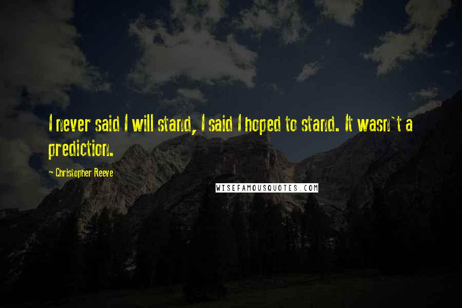 Christopher Reeve Quotes: I never said I will stand, I said I hoped to stand. It wasn't a prediction.