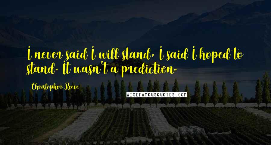 Christopher Reeve Quotes: I never said I will stand, I said I hoped to stand. It wasn't a prediction.