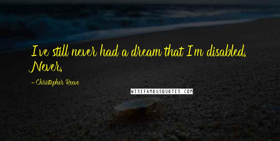 Christopher Reeve Quotes: I've still never had a dream that I'm disabled. Never.