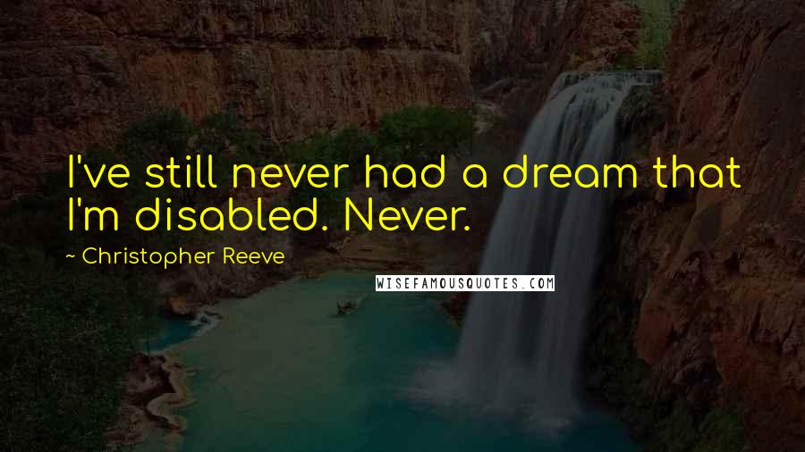 Christopher Reeve Quotes: I've still never had a dream that I'm disabled. Never.