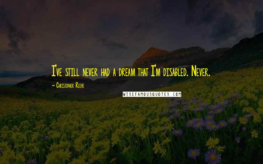 Christopher Reeve Quotes: I've still never had a dream that I'm disabled. Never.