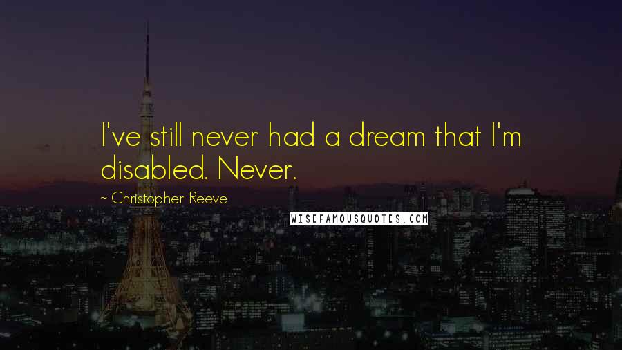 Christopher Reeve Quotes: I've still never had a dream that I'm disabled. Never.