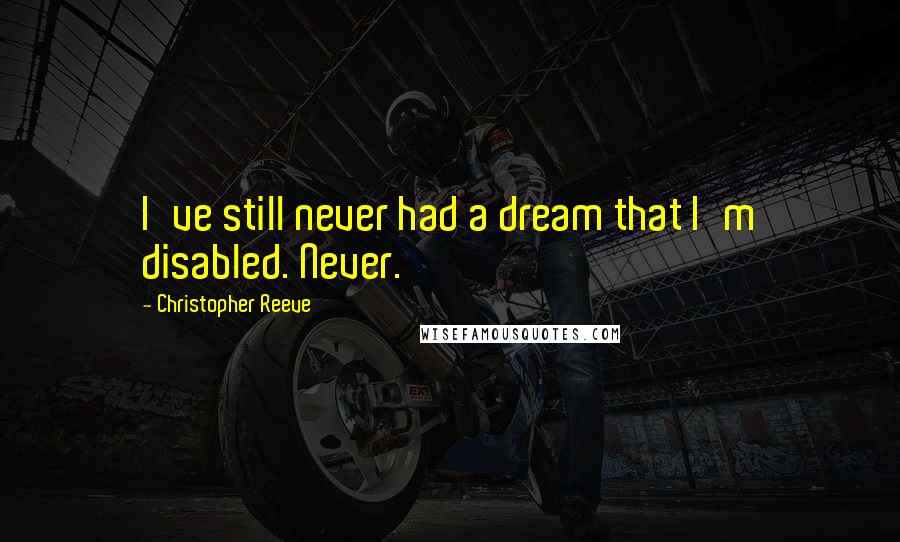 Christopher Reeve Quotes: I've still never had a dream that I'm disabled. Never.