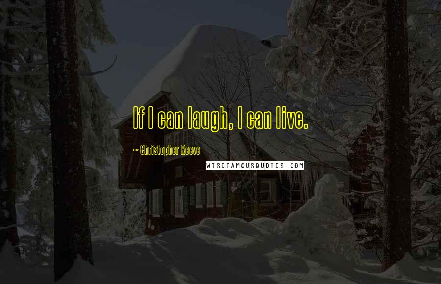 Christopher Reeve Quotes: If I can laugh, I can live.