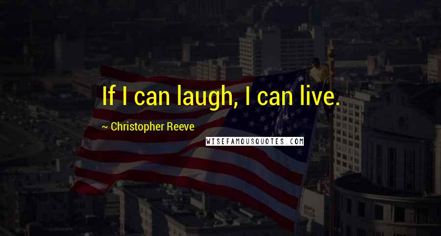 Christopher Reeve Quotes: If I can laugh, I can live.