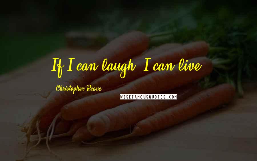 Christopher Reeve Quotes: If I can laugh, I can live.