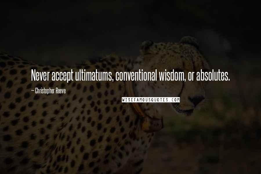 Christopher Reeve Quotes: Never accept ultimatums, conventional wisdom, or absolutes.