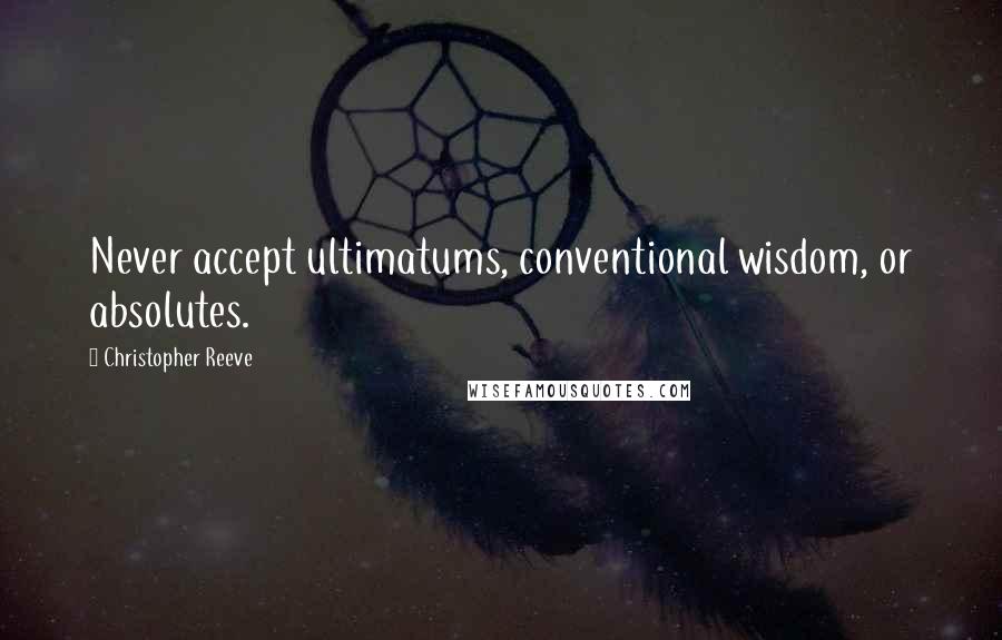 Christopher Reeve Quotes: Never accept ultimatums, conventional wisdom, or absolutes.