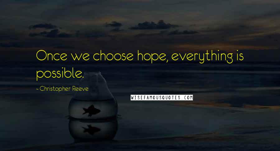 Christopher Reeve Quotes: Once we choose hope, everything is possible.