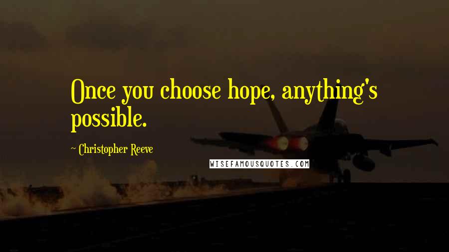 Christopher Reeve Quotes: Once you choose hope, anything's possible.