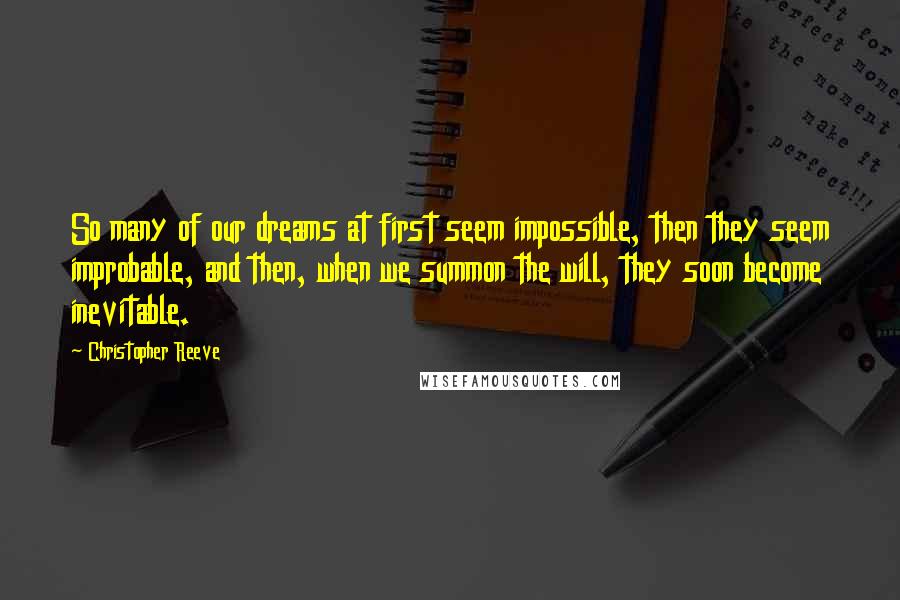 Christopher Reeve Quotes: So many of our dreams at first seem impossible, then they seem improbable, and then, when we summon the will, they soon become inevitable.