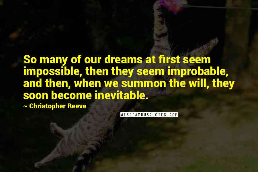 Christopher Reeve Quotes: So many of our dreams at first seem impossible, then they seem improbable, and then, when we summon the will, they soon become inevitable.