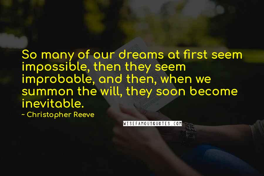 Christopher Reeve Quotes: So many of our dreams at first seem impossible, then they seem improbable, and then, when we summon the will, they soon become inevitable.