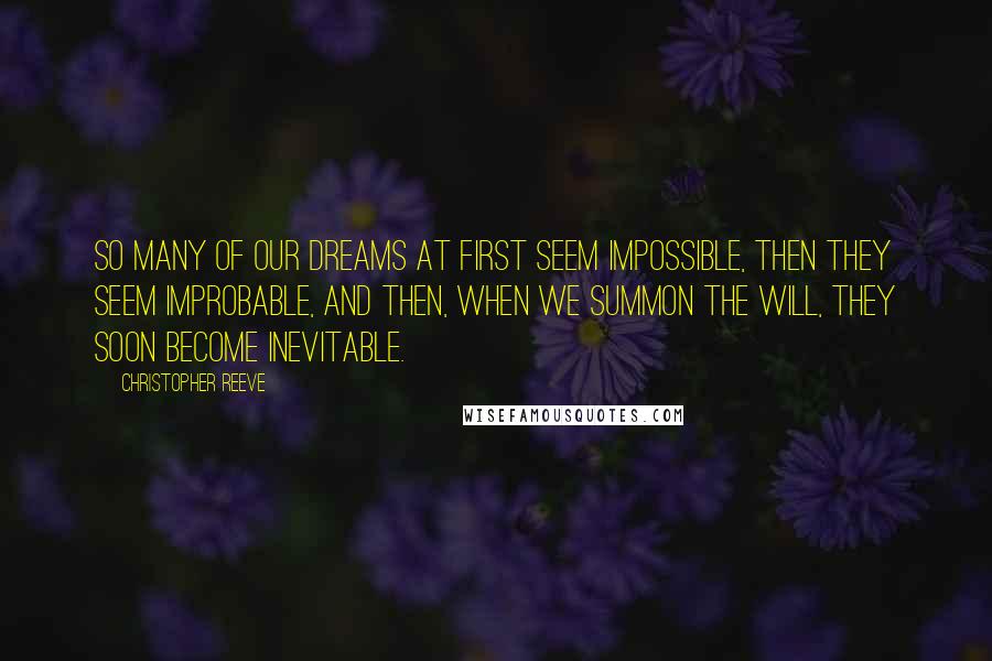 Christopher Reeve Quotes: So many of our dreams at first seem impossible, then they seem improbable, and then, when we summon the will, they soon become inevitable.