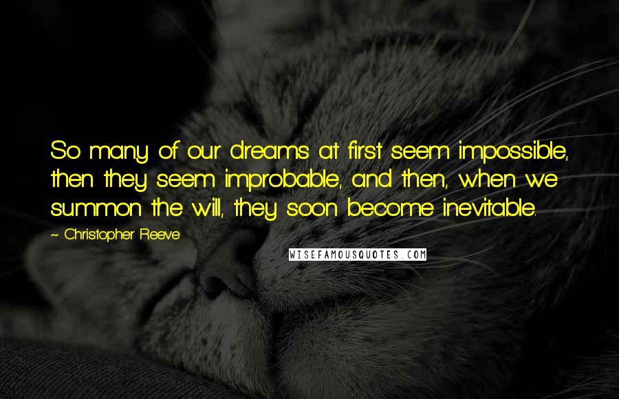 Christopher Reeve Quotes: So many of our dreams at first seem impossible, then they seem improbable, and then, when we summon the will, they soon become inevitable.