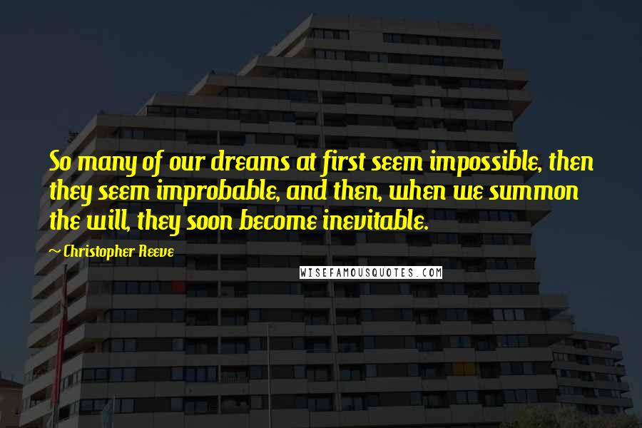 Christopher Reeve Quotes: So many of our dreams at first seem impossible, then they seem improbable, and then, when we summon the will, they soon become inevitable.