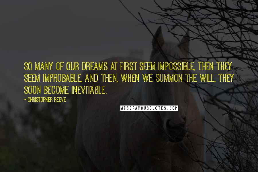 Christopher Reeve Quotes: So many of our dreams at first seem impossible, then they seem improbable, and then, when we summon the will, they soon become inevitable.